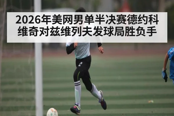 2026年美网男单半决赛德约科维奇对兹维列夫发球局胜负手